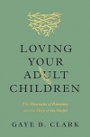 Loving Your Adult Children - The Heartache of Parenting and the Hope of the Gospel 